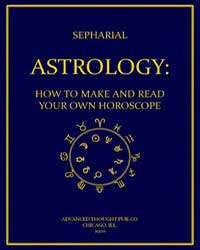 Astrology: How to Make and Read Your Own Horoscope by Sepharial